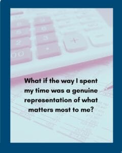 accounting sheet, calculator, pen, and "What if the way I spent my time was a genuine representation of what matters most to me?"